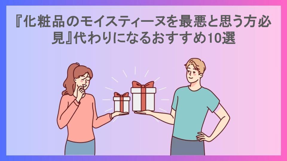 『化粧品のモイスティーヌを最悪と思う方必見』代わりになるおすすめ10選